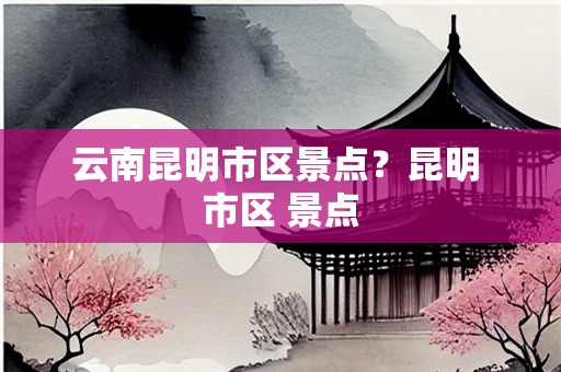 云南昆明市区景点？昆明 市区 景点